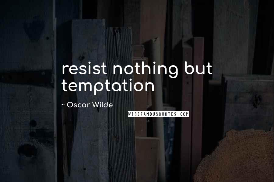 Oscar Wilde Quotes: resist nothing but temptation