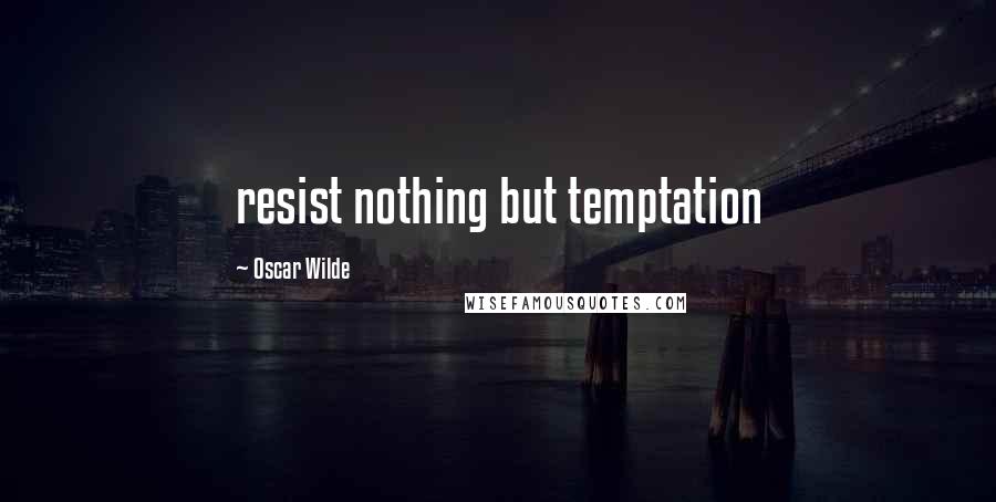 Oscar Wilde Quotes: resist nothing but temptation