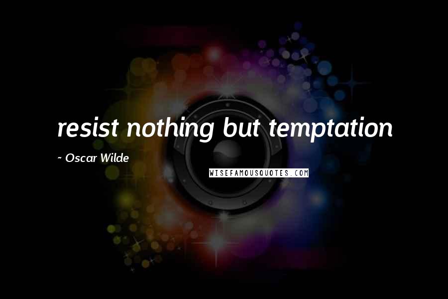 Oscar Wilde Quotes: resist nothing but temptation