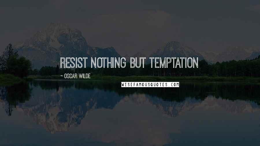 Oscar Wilde Quotes: resist nothing but temptation
