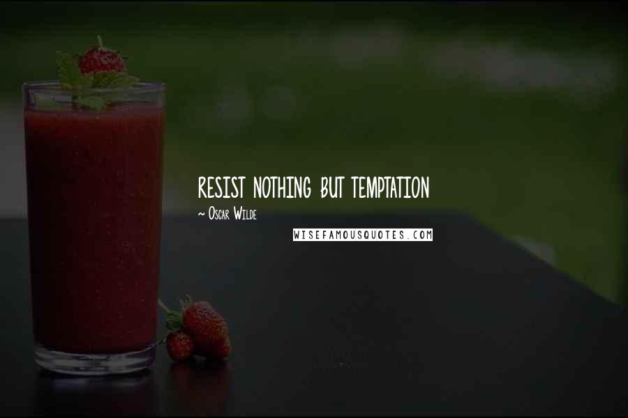 Oscar Wilde Quotes: resist nothing but temptation