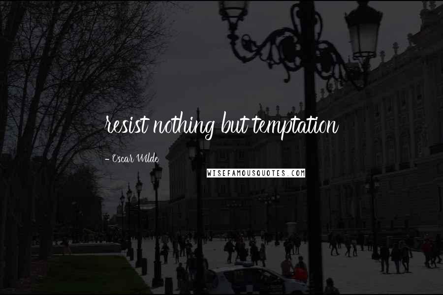 Oscar Wilde Quotes: resist nothing but temptation