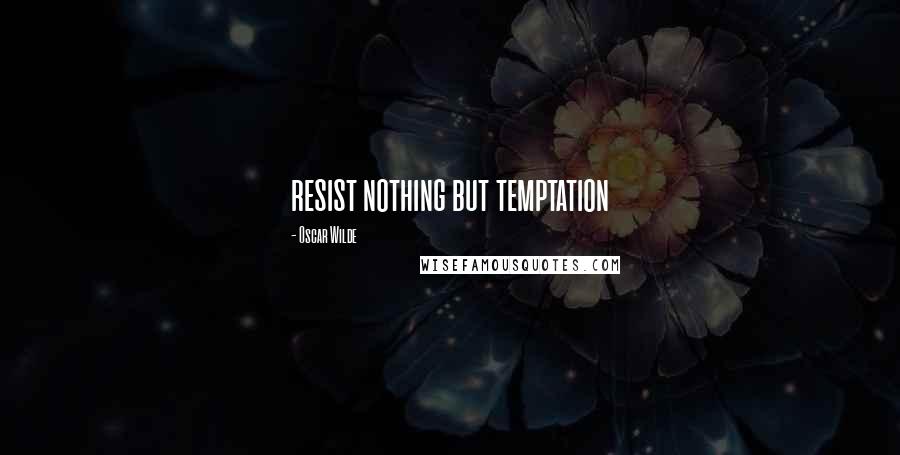 Oscar Wilde Quotes: resist nothing but temptation