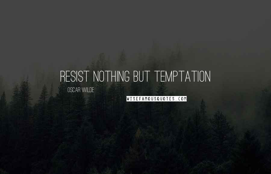 Oscar Wilde Quotes: resist nothing but temptation