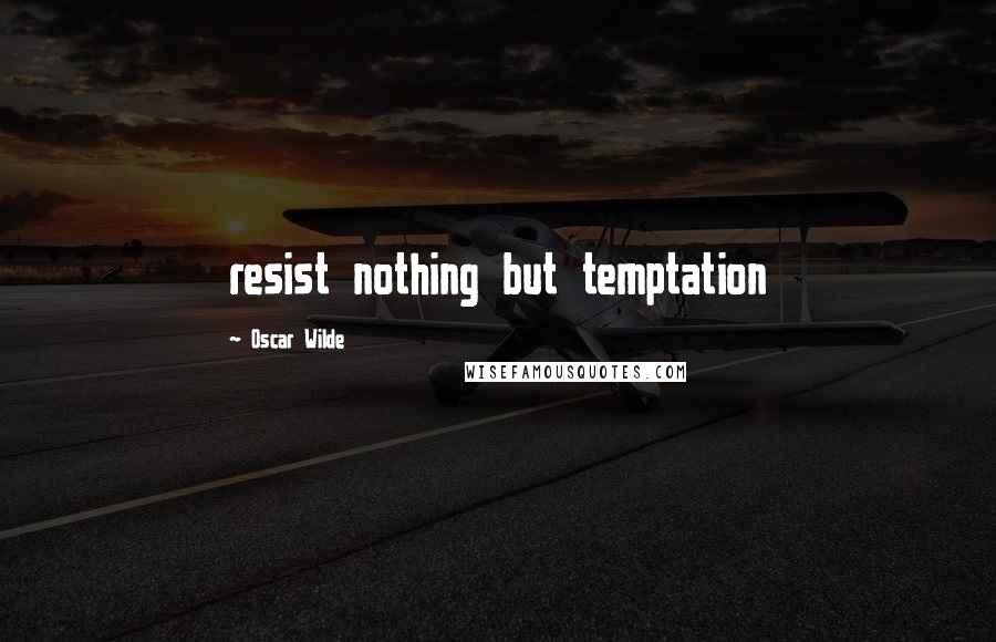 Oscar Wilde Quotes: resist nothing but temptation