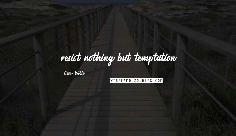 Oscar Wilde Quotes: resist nothing but temptation