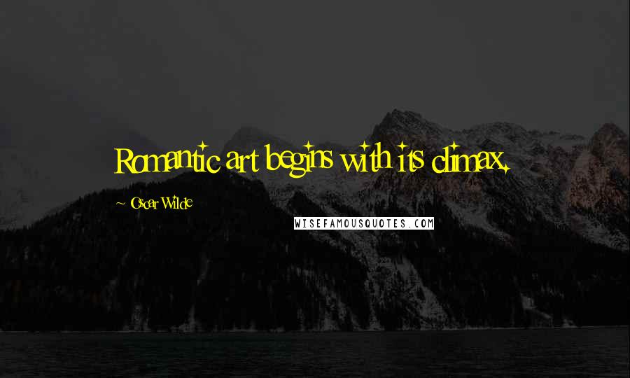 Oscar Wilde Quotes: Romantic art begins with its climax.