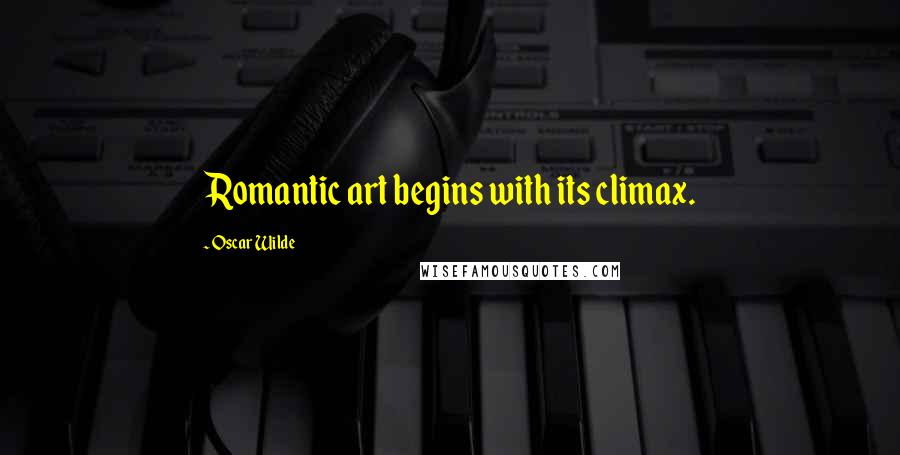 Oscar Wilde Quotes: Romantic art begins with its climax.