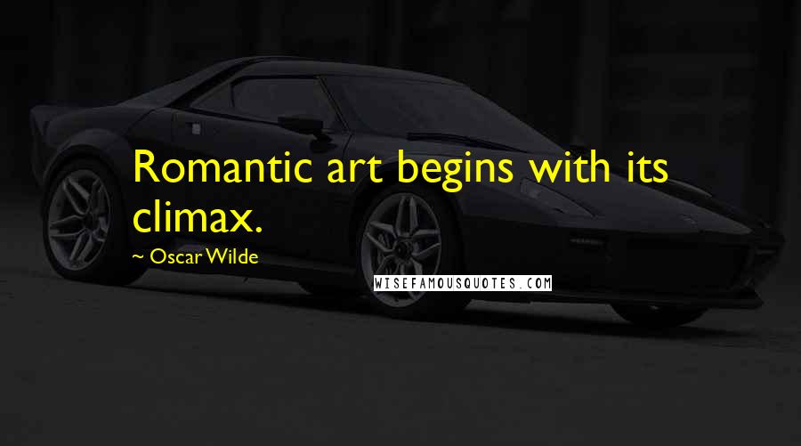 Oscar Wilde Quotes: Romantic art begins with its climax.