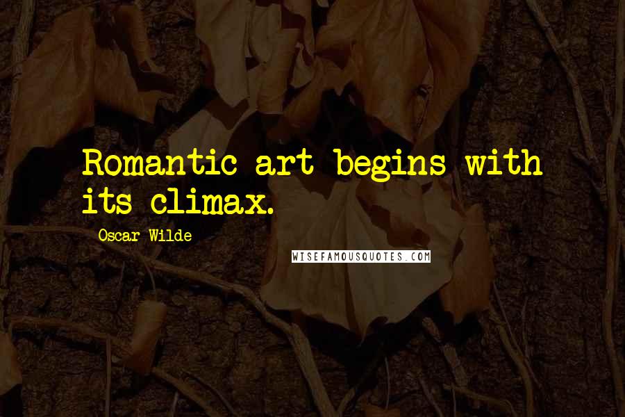 Oscar Wilde Quotes: Romantic art begins with its climax.