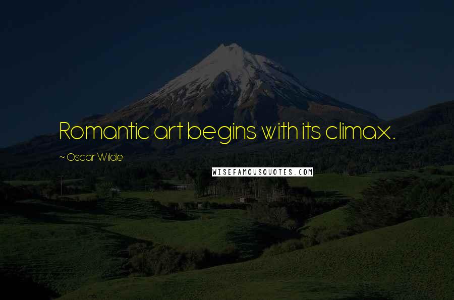 Oscar Wilde Quotes: Romantic art begins with its climax.