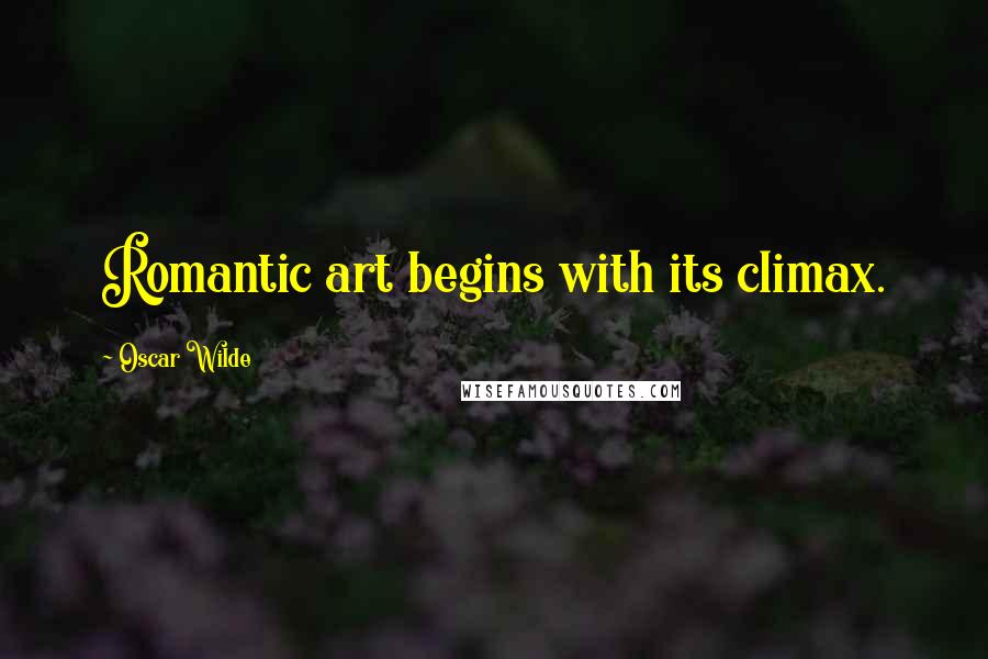 Oscar Wilde Quotes: Romantic art begins with its climax.
