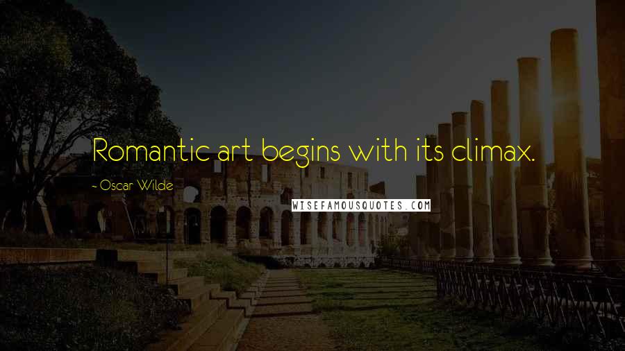Oscar Wilde Quotes: Romantic art begins with its climax.