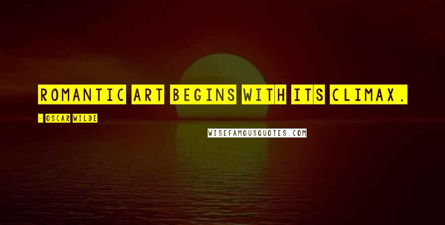 Oscar Wilde Quotes: Romantic art begins with its climax.