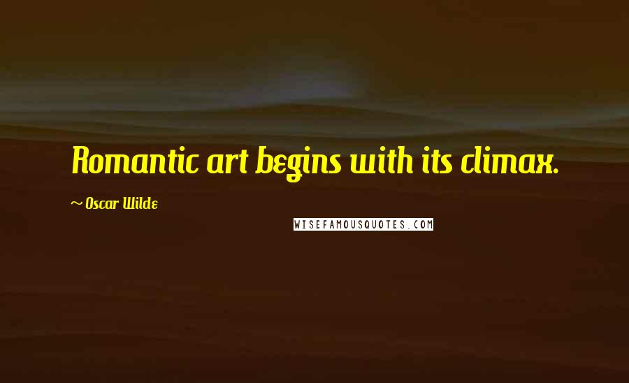 Oscar Wilde Quotes: Romantic art begins with its climax.