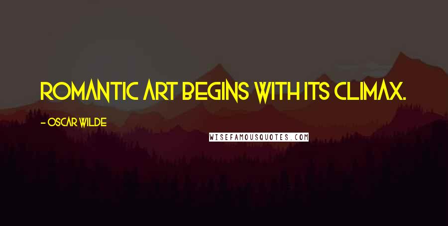 Oscar Wilde Quotes: Romantic art begins with its climax.