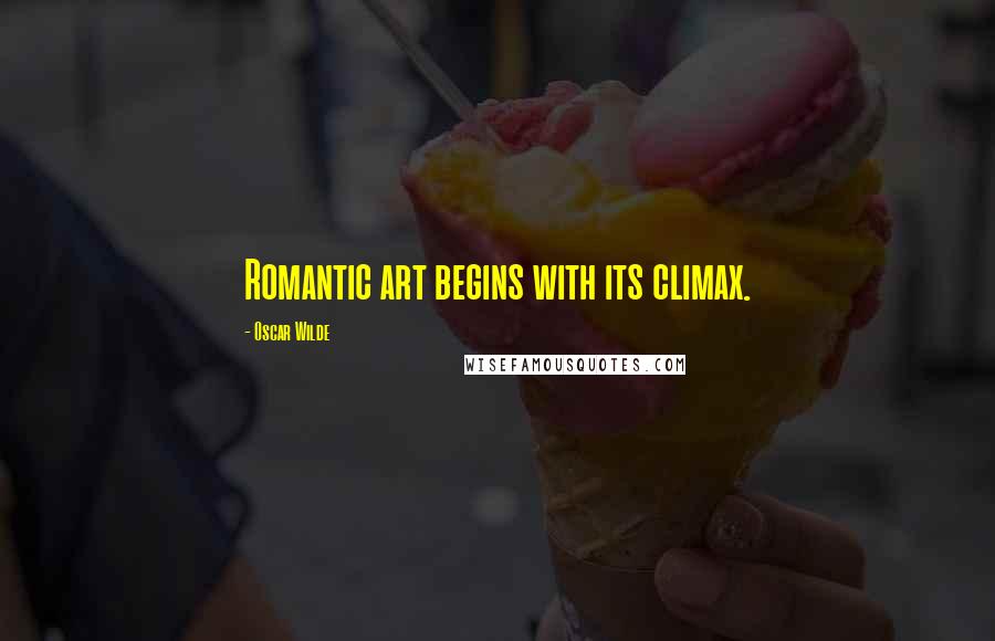 Oscar Wilde Quotes: Romantic art begins with its climax.