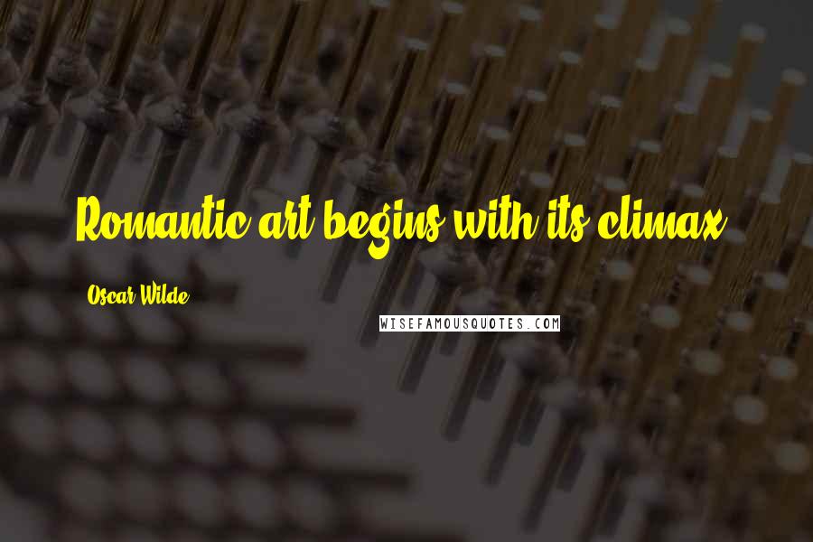 Oscar Wilde Quotes: Romantic art begins with its climax.