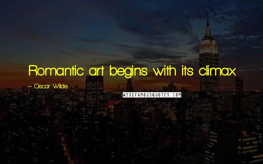Oscar Wilde Quotes: Romantic art begins with its climax.