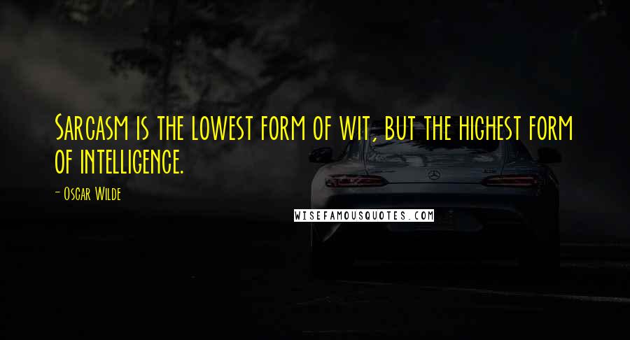 Oscar Wilde Quotes: Sarcasm is the lowest form of wit, but the highest form of intelligence.