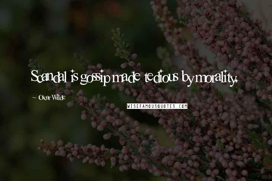 Oscar Wilde Quotes: Scandal is gossip made tedious by morality.