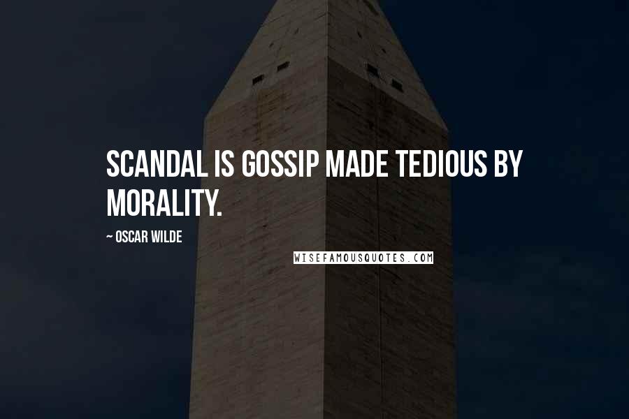 Oscar Wilde Quotes: Scandal is gossip made tedious by morality.