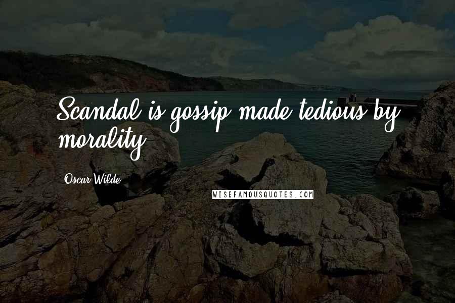 Oscar Wilde Quotes: Scandal is gossip made tedious by morality.