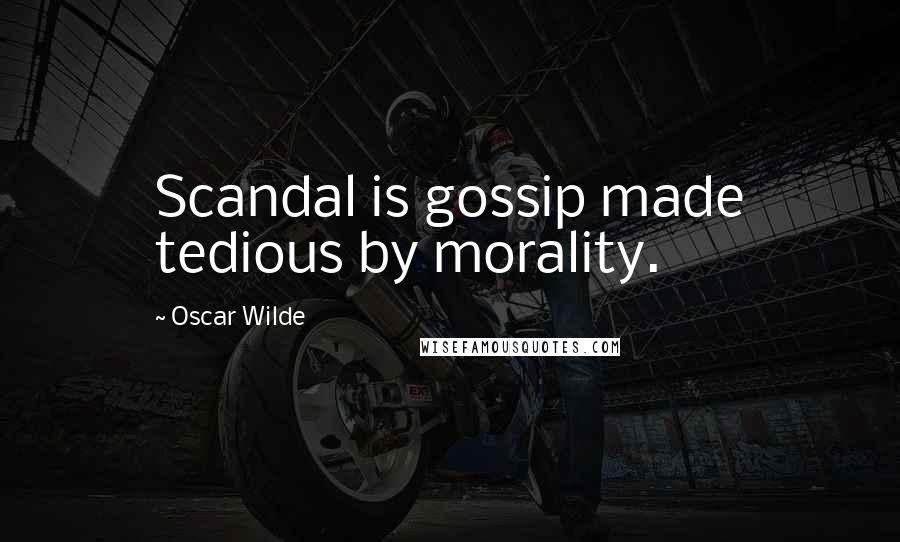 Oscar Wilde Quotes: Scandal is gossip made tedious by morality.