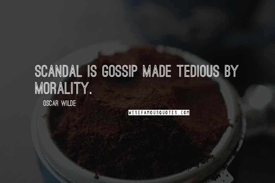 Oscar Wilde Quotes: Scandal is gossip made tedious by morality.