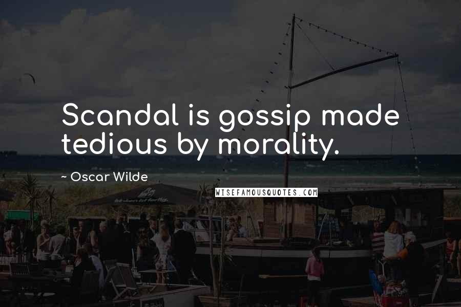 Oscar Wilde Quotes: Scandal is gossip made tedious by morality.