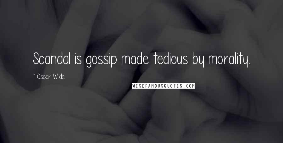 Oscar Wilde Quotes: Scandal is gossip made tedious by morality.