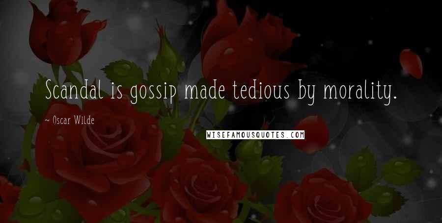Oscar Wilde Quotes: Scandal is gossip made tedious by morality.