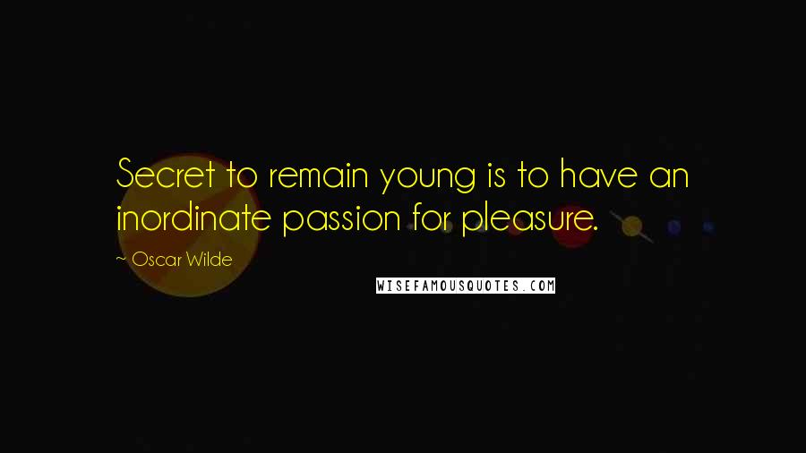 Oscar Wilde Quotes: Secret to remain young is to have an inordinate passion for pleasure.