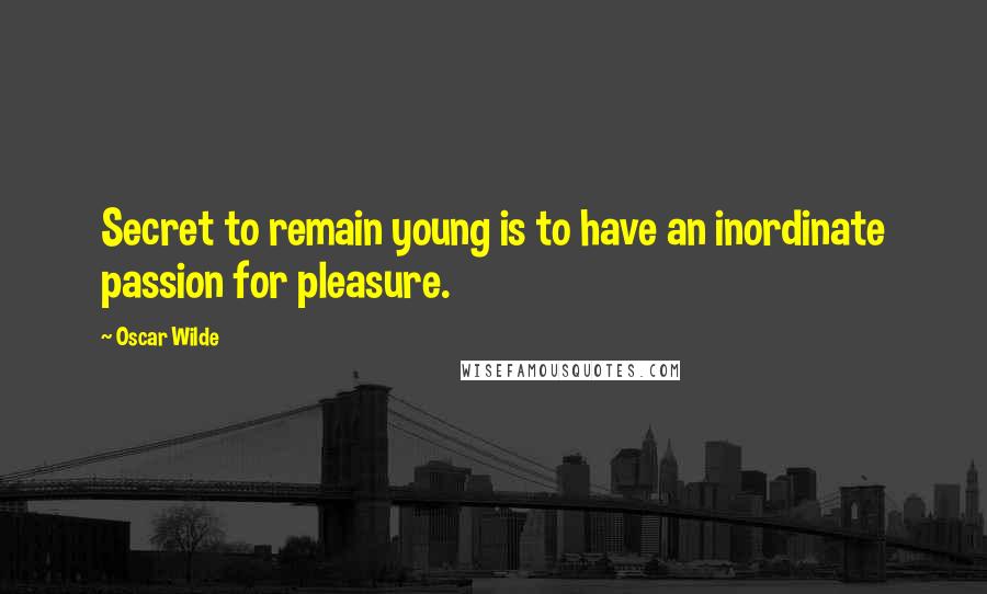 Oscar Wilde Quotes: Secret to remain young is to have an inordinate passion for pleasure.