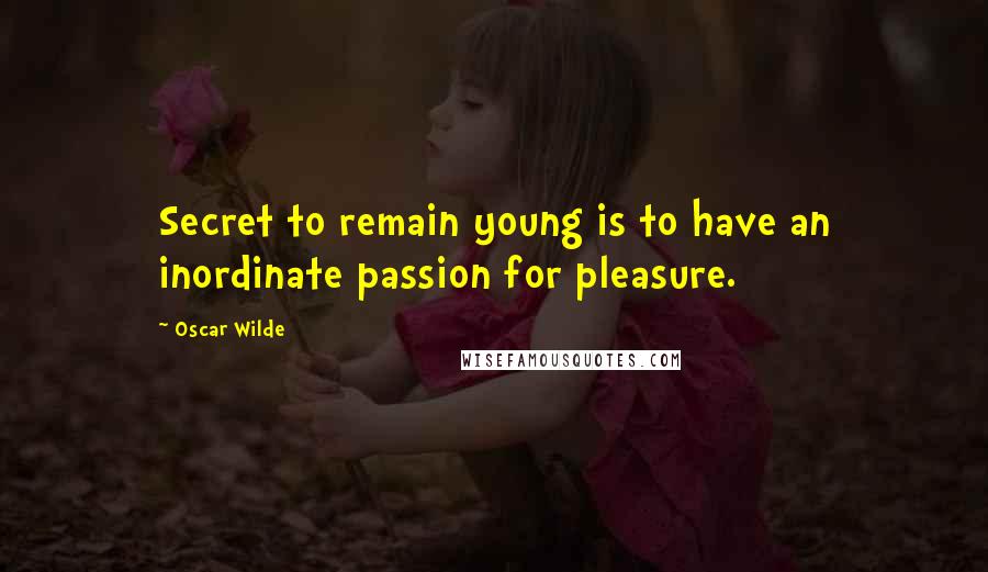 Oscar Wilde Quotes: Secret to remain young is to have an inordinate passion for pleasure.