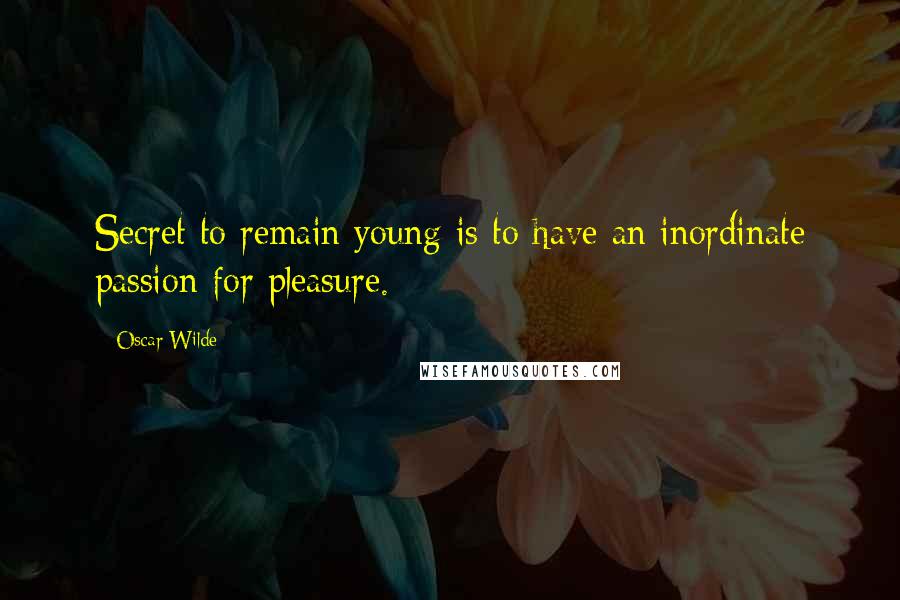 Oscar Wilde Quotes: Secret to remain young is to have an inordinate passion for pleasure.