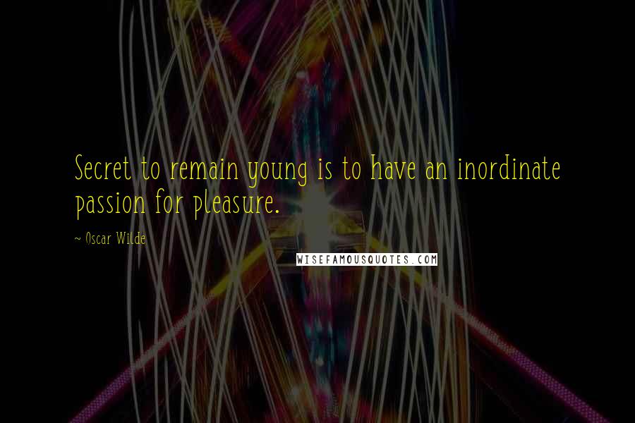 Oscar Wilde Quotes: Secret to remain young is to have an inordinate passion for pleasure.