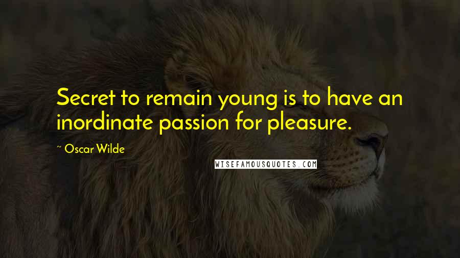 Oscar Wilde Quotes: Secret to remain young is to have an inordinate passion for pleasure.