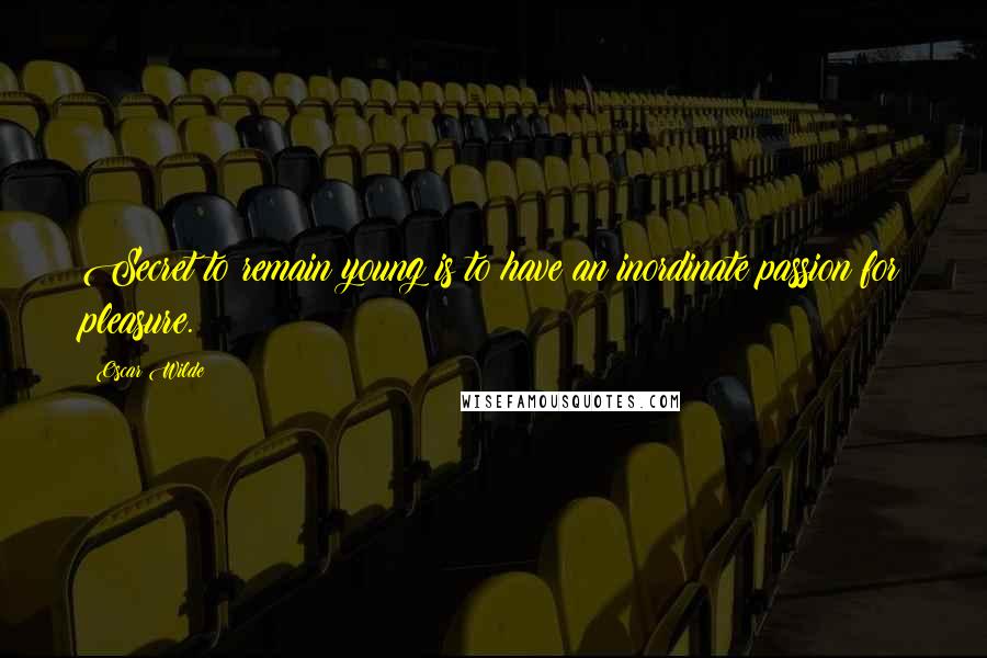 Oscar Wilde Quotes: Secret to remain young is to have an inordinate passion for pleasure.