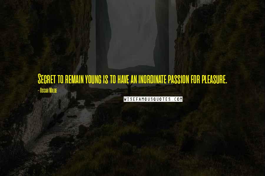 Oscar Wilde Quotes: Secret to remain young is to have an inordinate passion for pleasure.