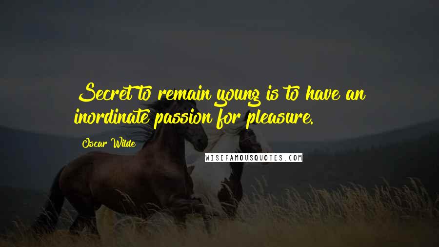 Oscar Wilde Quotes: Secret to remain young is to have an inordinate passion for pleasure.