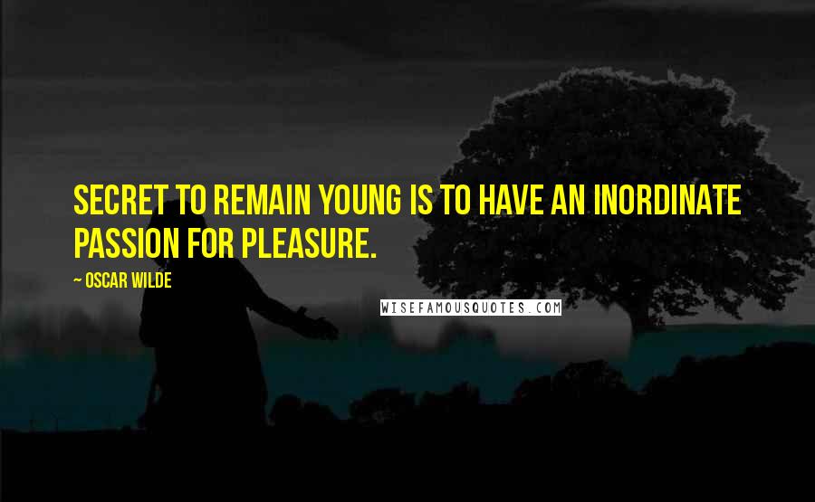 Oscar Wilde Quotes: Secret to remain young is to have an inordinate passion for pleasure.