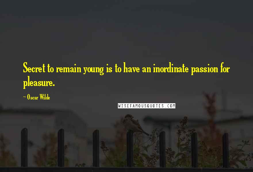 Oscar Wilde Quotes: Secret to remain young is to have an inordinate passion for pleasure.
