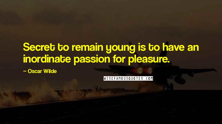 Oscar Wilde Quotes: Secret to remain young is to have an inordinate passion for pleasure.