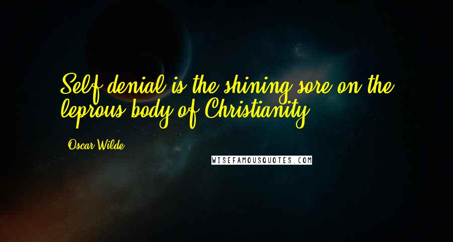 Oscar Wilde Quotes: Self-denial is the shining sore on the leprous body of Christianity.