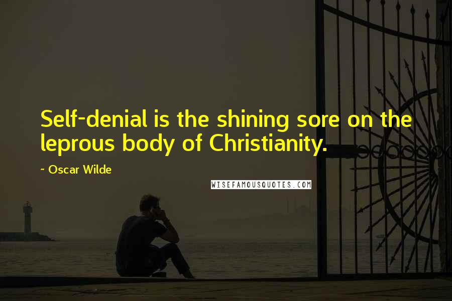 Oscar Wilde Quotes: Self-denial is the shining sore on the leprous body of Christianity.