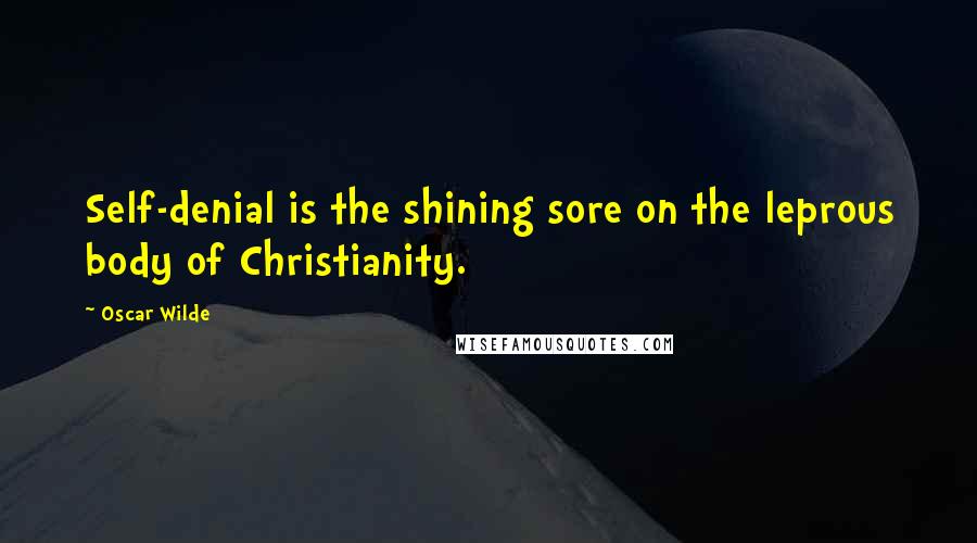 Oscar Wilde Quotes: Self-denial is the shining sore on the leprous body of Christianity.