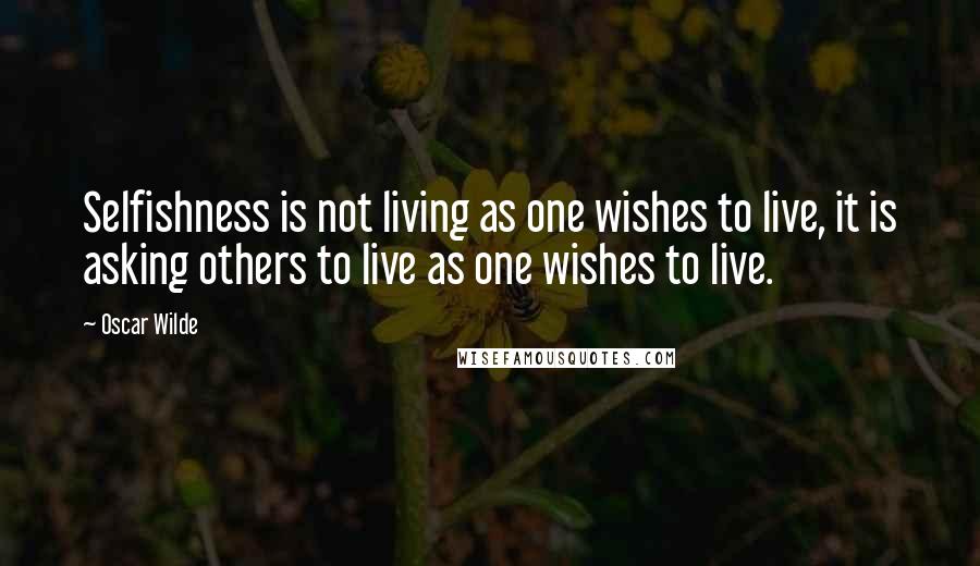 Oscar Wilde Quotes: Selfishness is not living as one wishes to live, it is asking others to live as one wishes to live.