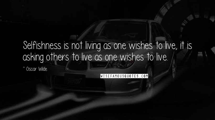 Oscar Wilde Quotes: Selfishness is not living as one wishes to live, it is asking others to live as one wishes to live.