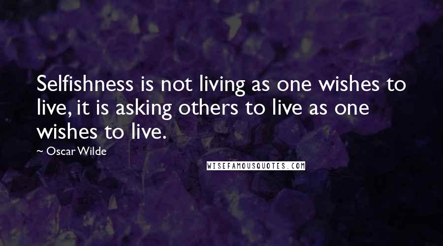 Oscar Wilde Quotes: Selfishness is not living as one wishes to live, it is asking others to live as one wishes to live.